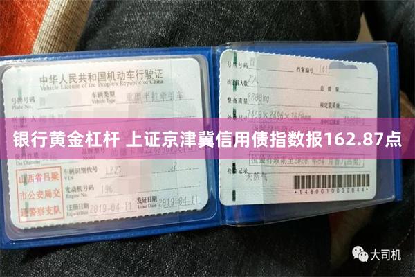银行黄金杠杆 上证京津冀信用债指数报162.87点