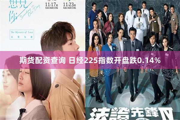 期货配资查询 日经225指数开盘跌0.14%