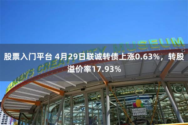 股票入门平台 4月29日联诚转债上涨0.63%，转股溢价率17.93%