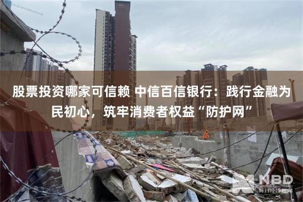 股票投资哪家可信赖 中信百信银行：践行金融为民初心，筑牢消费者权益“防护网”