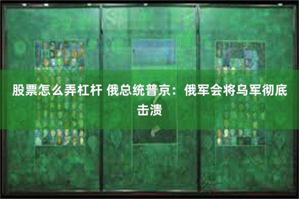 股票怎么弄杠杆 俄总统普京：俄军会将乌军彻底击溃