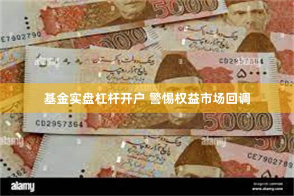 基金实盘杠杆开户 警惕权益市场回调