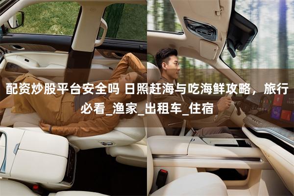 配资炒股平台安全吗 日照赶海与吃海鲜攻略，旅行必看_渔家_出租车_住宿