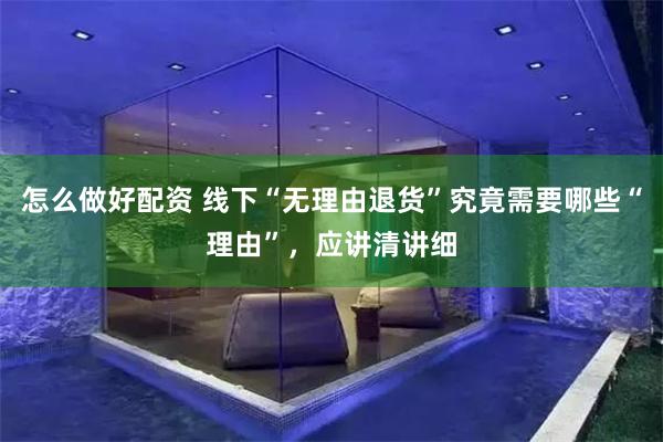 怎么做好配资 线下“无理由退货”究竟需要哪些“理由”，应讲清讲细