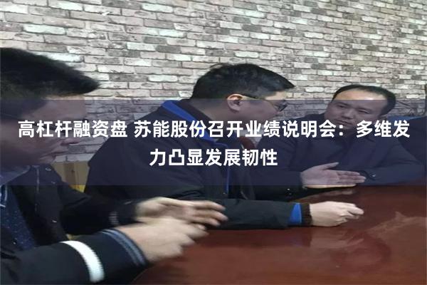 高杠杆融资盘 苏能股份召开业绩说明会：多维发力凸显发展韧性