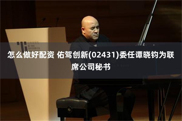 怎么做好配资 佑驾创新(02431)委任谭晓钧为联席公司秘书