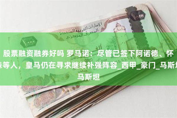 股票融资融券好吗 罗马诺：尽管已签下阿诺德、怀森等人，皇马仍在寻求继续补强阵容_西甲_豪门_马斯坦