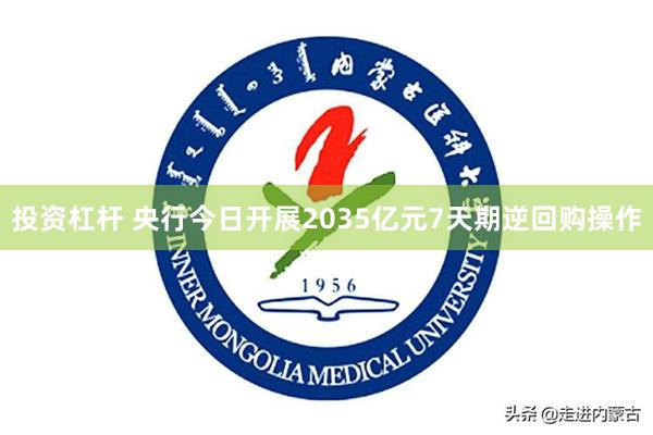 投资杠杆 央行今日开展2035亿元7天期逆回购操作