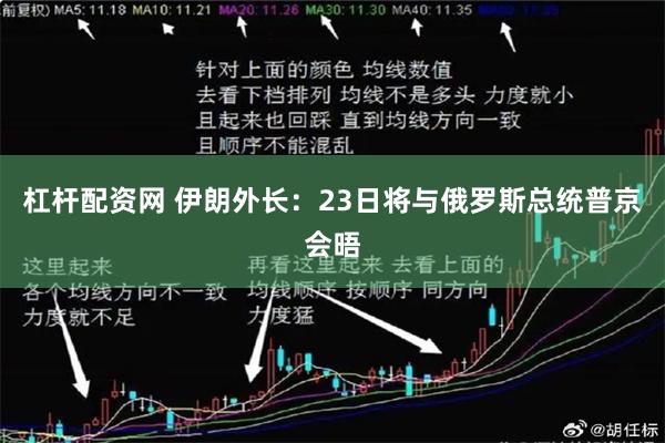 杠杆配资网 伊朗外长：23日将与俄罗斯总统普京会晤
