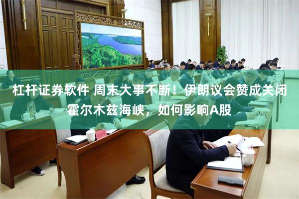 杠杆证券软件 周末大事不断！伊朗议会赞成关闭霍尔木兹海峡，如何影响A股