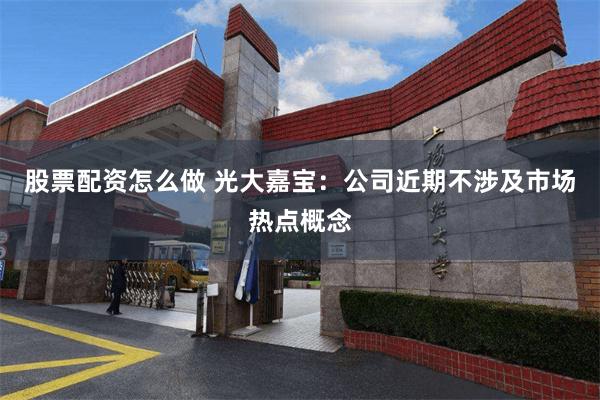 股票配资怎么做 光大嘉宝：公司近期不涉及市场热点概念