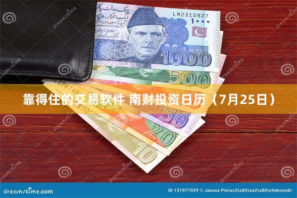 靠得住的交易软件 南财投资日历（7月25日）