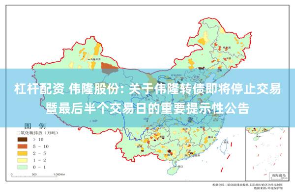 杠杆配资 伟隆股份: 关于伟隆转债即将停止交易暨最后半个交易日的重要提示性公告