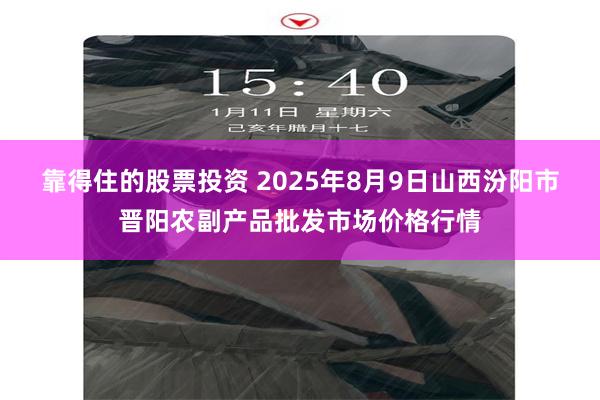 靠得住的股票投资 2025年8月9日山西汾阳市晋阳农副产品批发市场价格行情