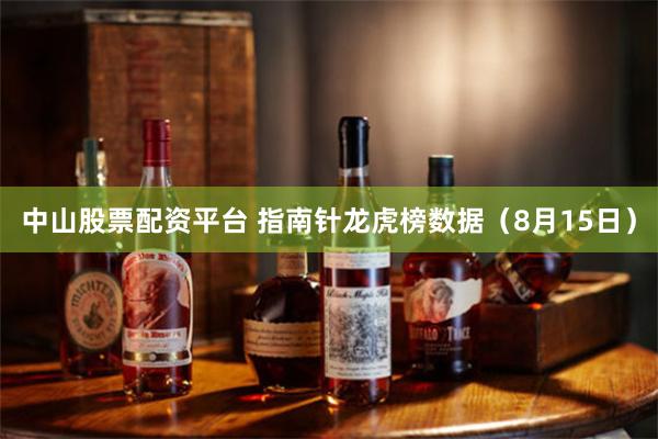 中山股票配资平台 指南针龙虎榜数据（8月15日）