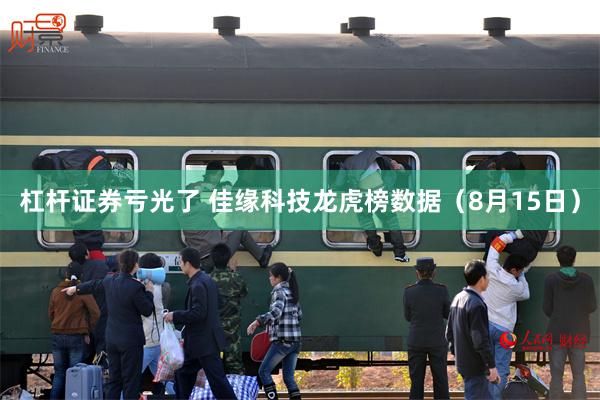 杠杆证券亏光了 佳缘科技龙虎榜数据（8月15日）