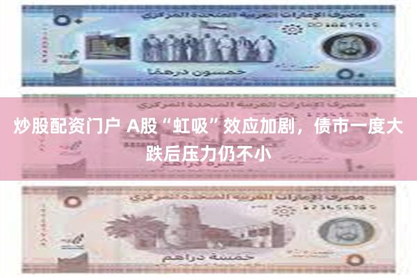 炒股配资门户 A股“虹吸”效应加剧，债市一度大跌后压力仍不小