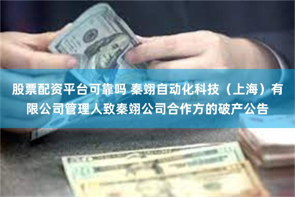 股票配资平台可靠吗 秦翊自动化科技（上海）有限公司管理人致秦翊公司合作方的破产公告