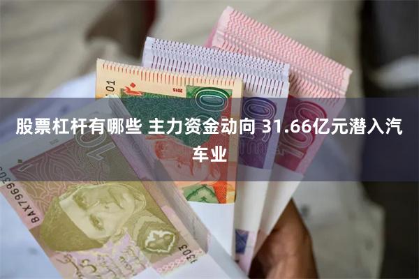 股票杠杆有哪些 主力资金动向 31.66亿元潜入汽车业