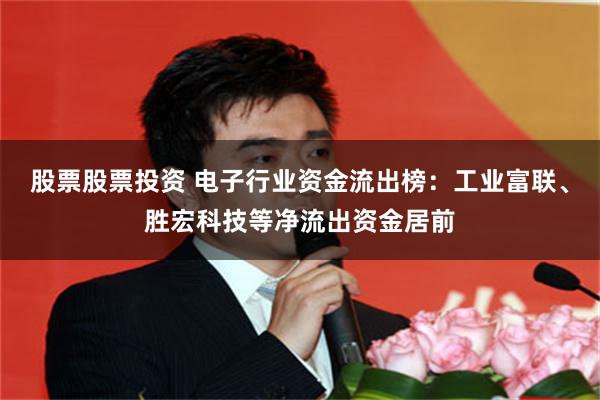 股票股票投资 电子行业资金流出榜：工业富联、胜宏科技等净流出资金居前