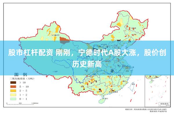 股市杠杆配资 刚刚，宁德时代A股大涨，股价创历史新高