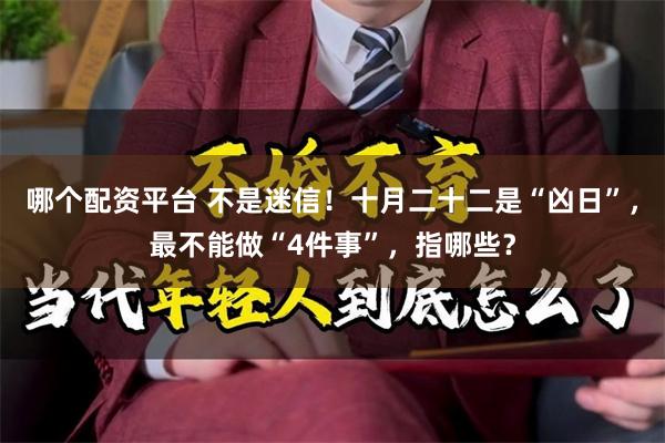 哪个配资平台 不是迷信!十月二十二是“凶日”,最不能做“4件事”,指哪些?