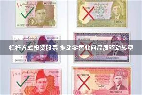 杠杆方式投资股票 推动零售业向品质驱动转型