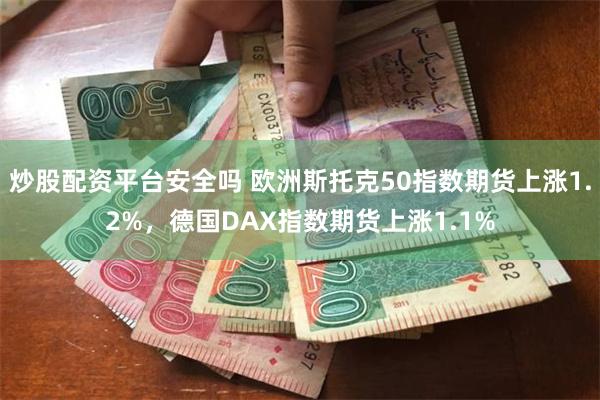 炒股配资平台安全吗 欧洲斯托克50指数期货上涨1.2%，德国DAX指数期货上涨1.1%