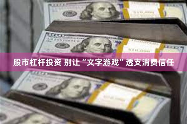 股市杠杆投资 别让“文字游戏”透支消费信任