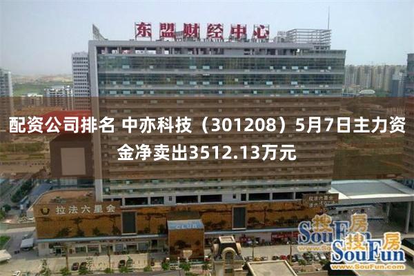配资公司排名 中亦科技（301208）5月7日主力资金净卖出3512.13万元