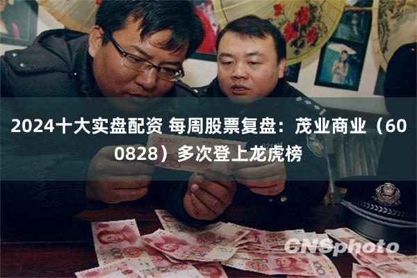2024十大实盘配资 每周股票复盘：茂业商业（600828）多次登上龙虎榜