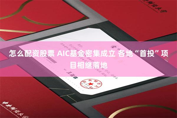 怎么配资股票 AIC基金密集成立 各地“首投”项目相继落地