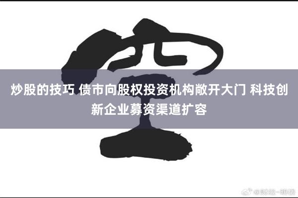 炒股的技巧 债市向股权投资机构敞开大门 科技创新企业募资渠道扩容