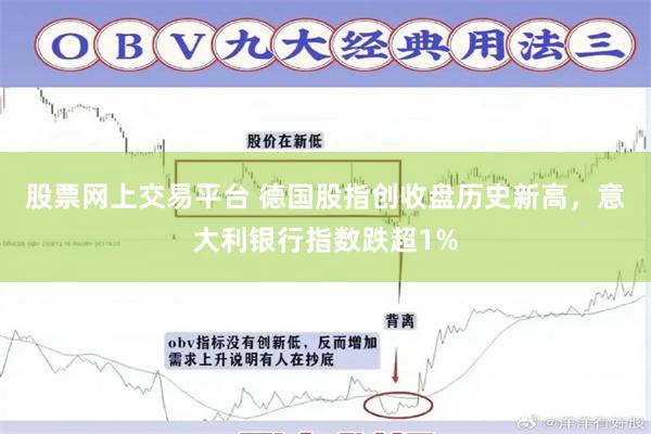 股票网上交易平台 德国股指创收盘历史新高，意大利银行指数跌超1%