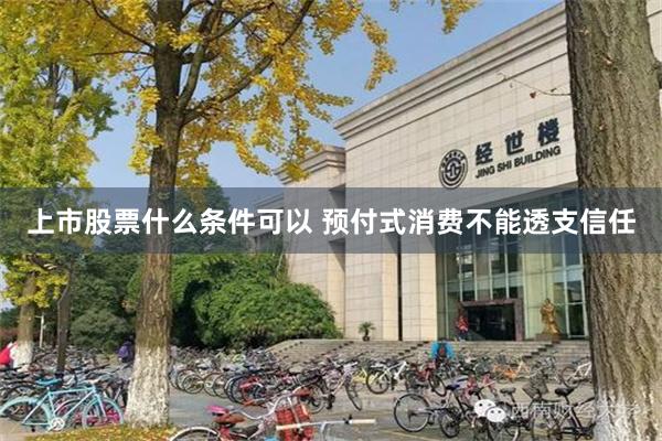 上市股票什么条件可以 预付式消费不能透支信任