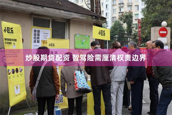 炒股期货配资 智驾险需厘清权责边界