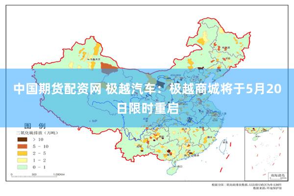中国期货配资网 极越汽车：极越商城将于5月20日限时重启