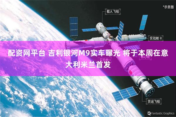 配资网平台 吉利银河M9实车曝光 将于本周在意大利米兰首发