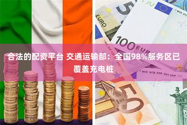 合法的配资平台 交通运输部：全国98%服务区已覆盖充电桩