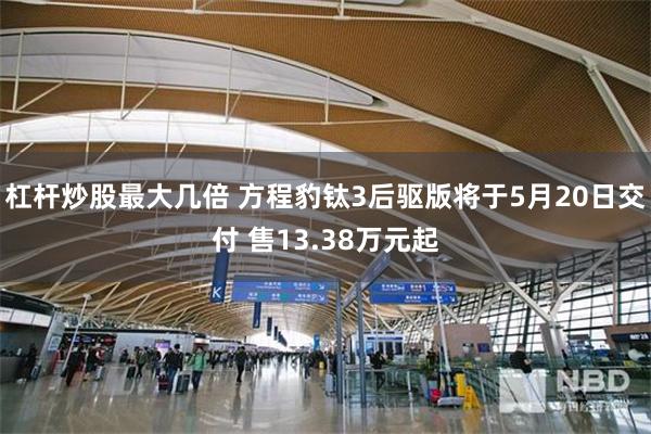 杠杆炒股最大几倍 方程豹钛3后驱版将于5月20日交付 售13.38万元起