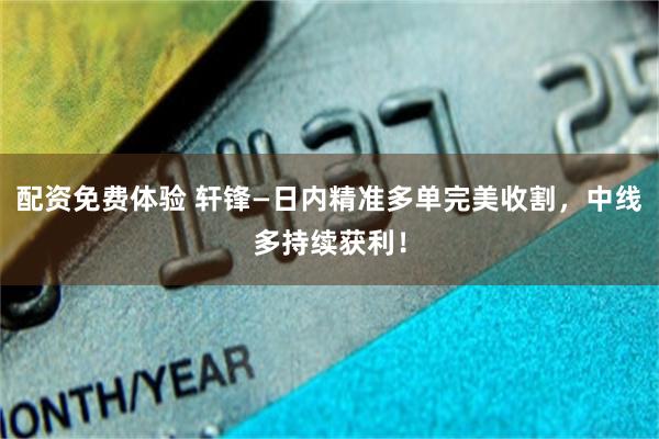 配资免费体验 轩锋—日内精准多单完美收割，中线多持续获利！