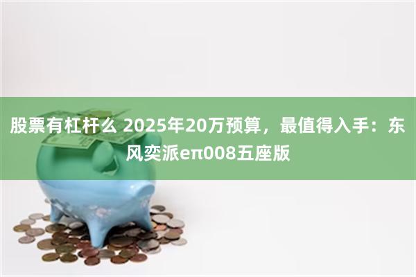 股票有杠杆么 2025年20万预算,最值得入手:东风奕派eπ008五座版