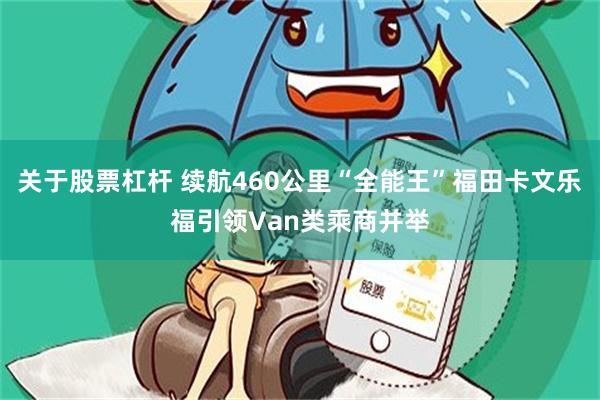 关于股票杠杆 续航460公里“全能王”福田卡文乐福引领Van类乘商并举