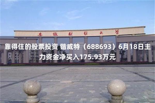 靠得住的股票投资 锴威特（688693）6月18日主力资金净买入175.93万元
