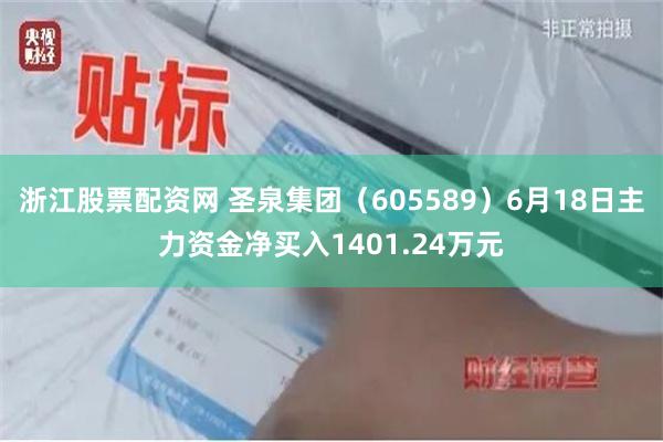 浙江股票配资网 圣泉集团（605589）6月18日主力资金净买入1401.24万元