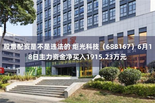 股票配资是不是违法的 炬光科技（688167）6月18日主力资金净买入1915.23万元
