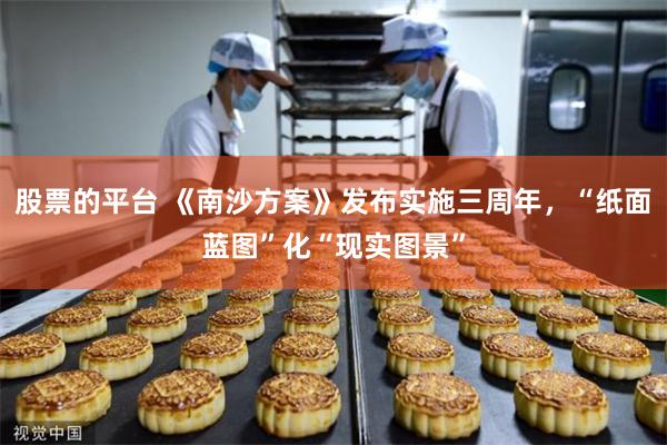 股票的平台 《南沙方案》发布实施三周年，“纸面蓝图”化“现实图景”