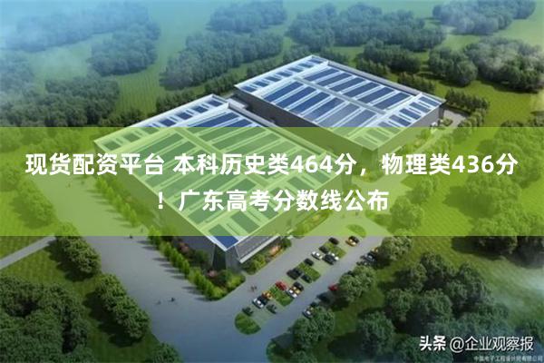 现货配资平台 本科历史类464分，物理类436分！广东高考分数线公布