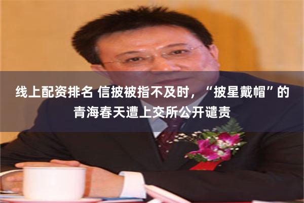 线上配资排名 信披被指不及时，“披星戴帽”的青海春天遭上交所公开谴责