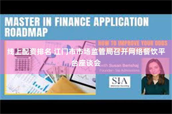 线上配资排名 江门市市场监管局召开网络餐饮平台座谈会
